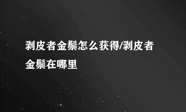 剥皮者金鬃怎么获得/剥皮者金鬃在哪里