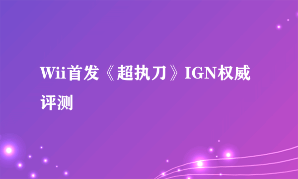 Wii首发《超执刀》IGN权威评测