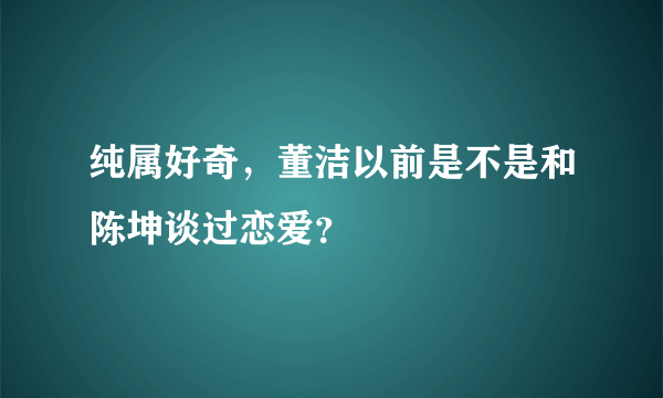 纯属好奇，董洁以前是不是和陈坤谈过恋爱？