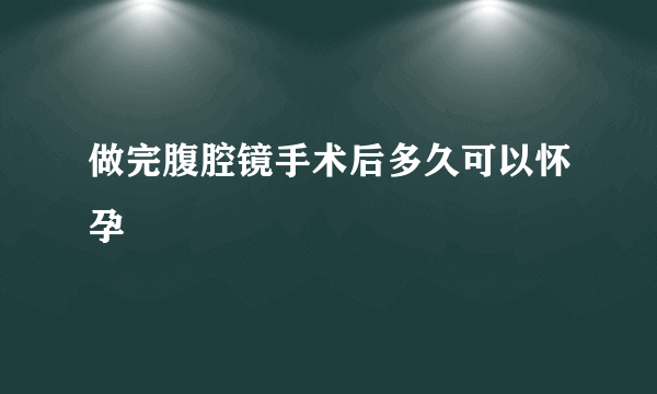 做完腹腔镜手术后多久可以怀孕