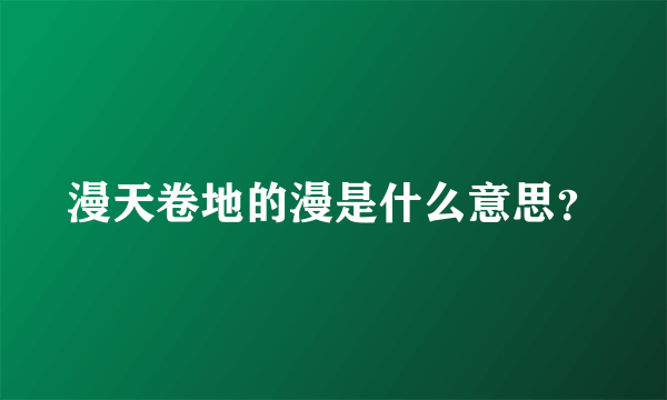 漫天卷地的漫是什么意思？