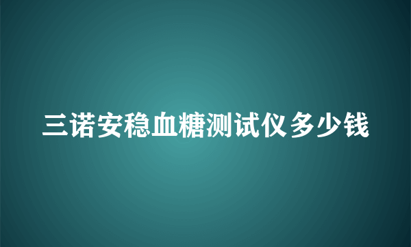 三诺安稳血糖测试仪多少钱