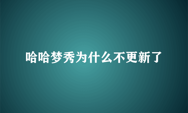 哈哈梦秀为什么不更新了