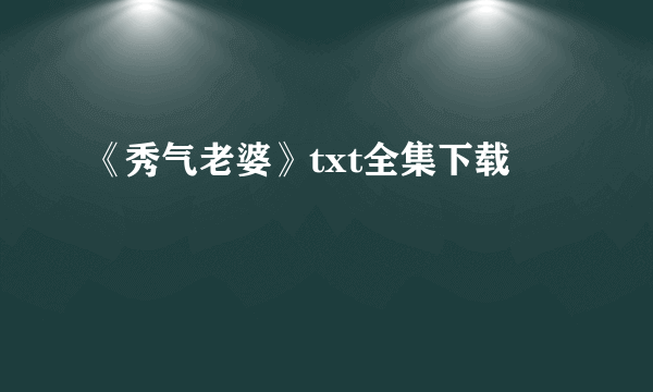 《秀气老婆》txt全集下载