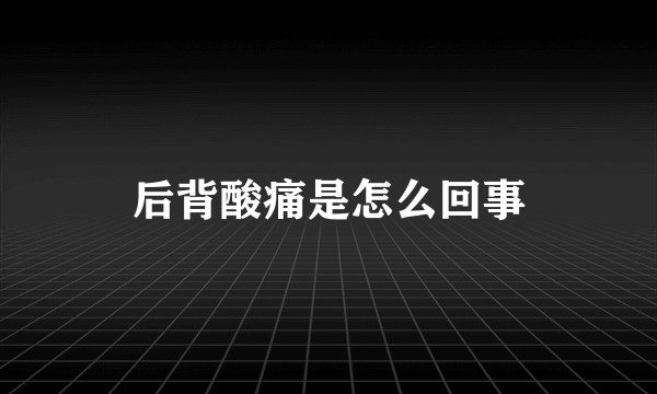 后背酸痛是怎么回事