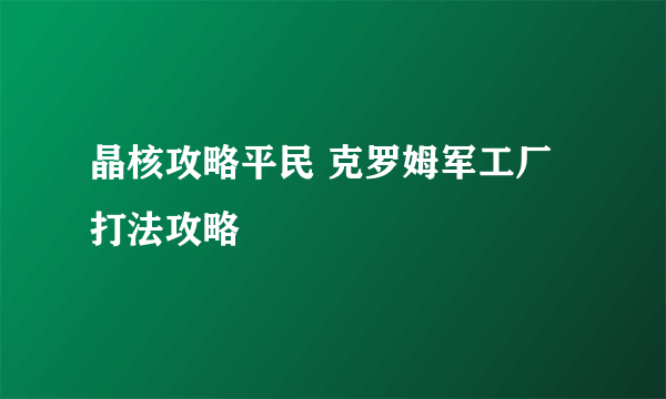 晶核攻略平民 克罗姆军工厂打法攻略