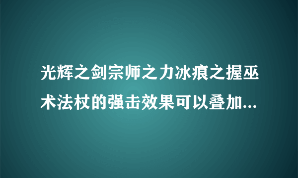 光辉之剑宗师之力冰痕之握巫术法杖的强击效果可以叠加吗[多图]