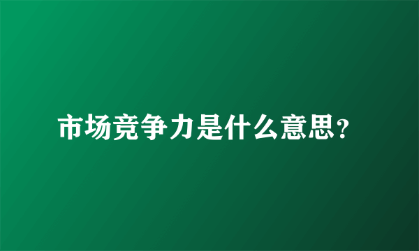 市场竞争力是什么意思？