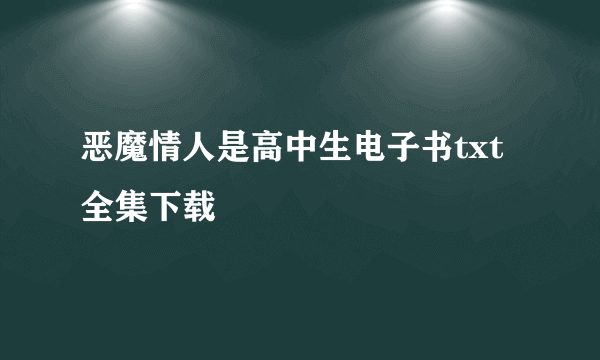 恶魔情人是高中生电子书txt全集下载