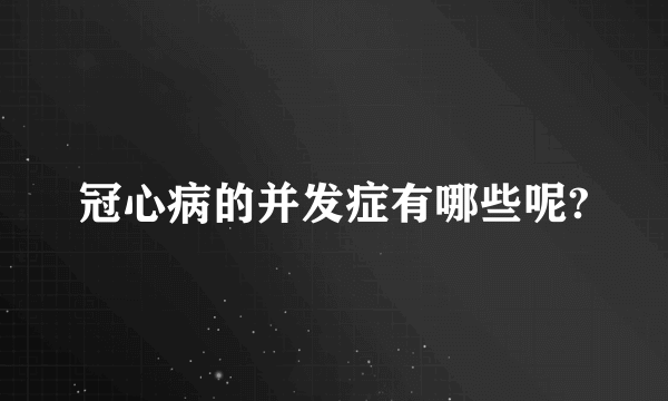 冠心病的并发症有哪些呢?