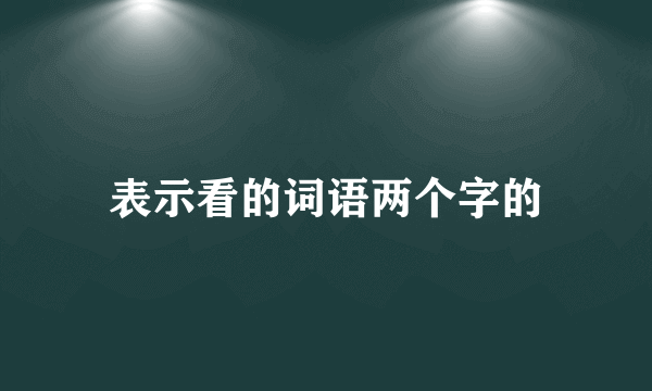 表示看的词语两个字的