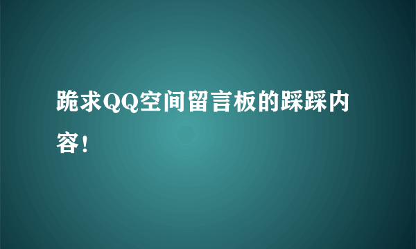 跪求QQ空间留言板的踩踩内容！