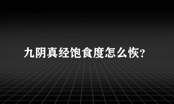 九阴真经饱食度怎么恢？