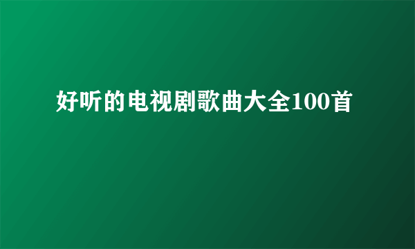 好听的电视剧歌曲大全100首