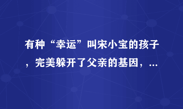 有种“幸运”叫宋小宝的孩子，完美躲开了父亲的基因，他的孩子长什么样子