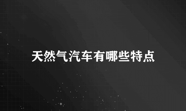 天然气汽车有哪些特点