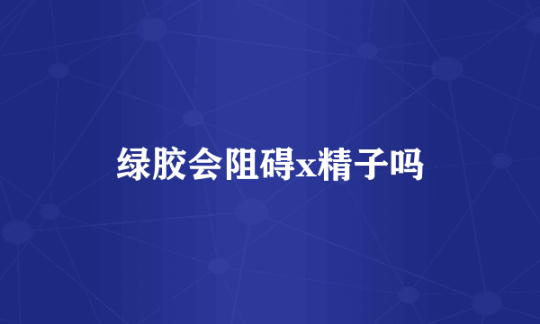 绿胶会阻碍x精子吗