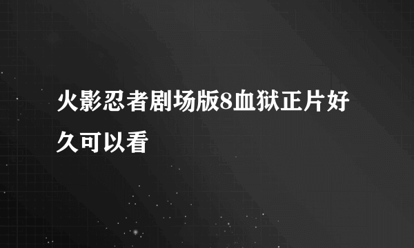 火影忍者剧场版8血狱正片好久可以看