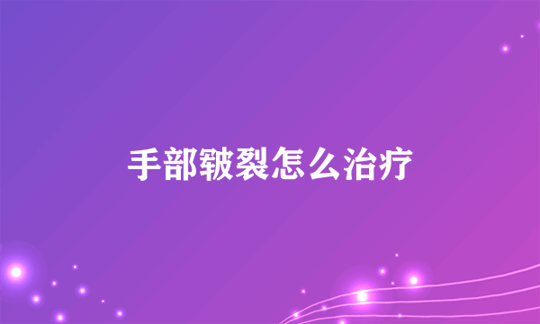 手部皲裂怎么治疗