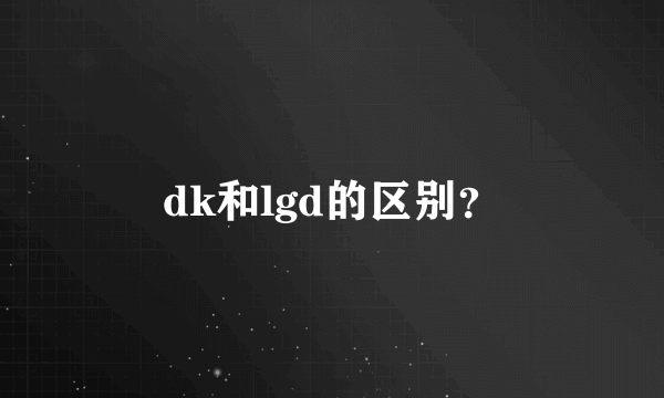 dk和lgd的区别？