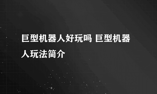 巨型机器人好玩吗 巨型机器人玩法简介