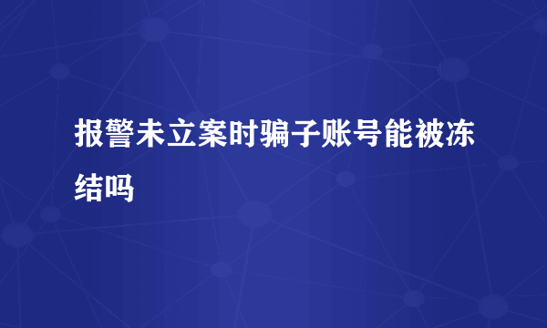 报警未立案时骗子账号能被冻结吗