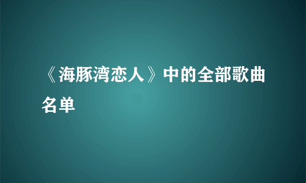 《海豚湾恋人》中的全部歌曲名单