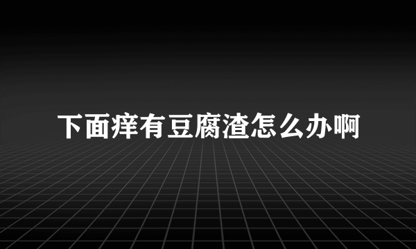 下面痒有豆腐渣怎么办啊