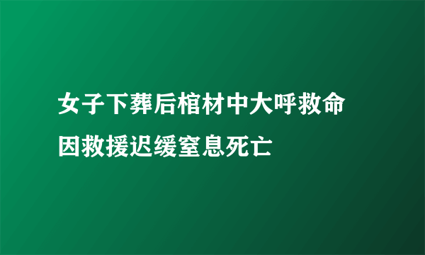 女子下葬后棺材中大呼救命 因救援迟缓窒息死亡