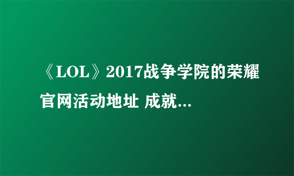 《LOL》2017战争学院的荣耀官网活动地址 成就特权最新活动