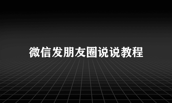 微信发朋友圈说说教程