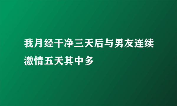 我月经干净三天后与男友连续激情五天其中多