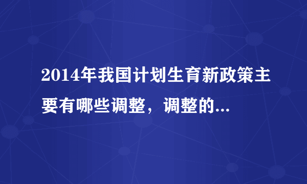 2014年我国计划生育新政策主要有哪些调整，调整的目的是什么