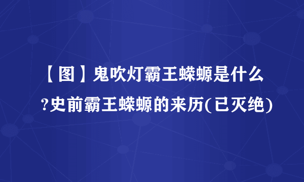 【图】鬼吹灯霸王蝾螈是什么?史前霸王蝾螈的来历(已灭绝)