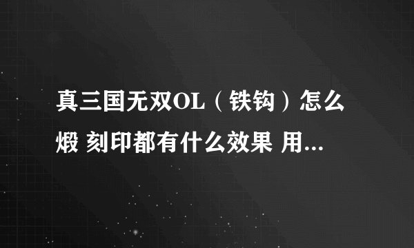 真三国无双OL（铁钩）怎么煅 刻印都有什么效果 用什么刻印好