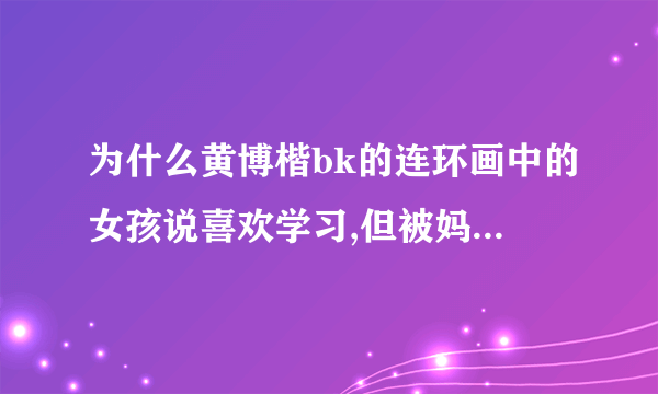 为什么黄博楷bk的连环画中的女孩说喜欢学习,但被妈妈扇耳光?