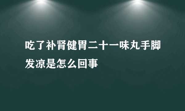 吃了补肾健胃二十一味丸手脚发凉是怎么回事