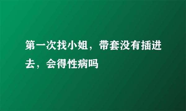 第一次找小姐，带套没有插进去，会得性病吗