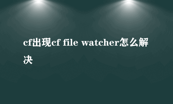 cf出现cf file watcher怎么解决