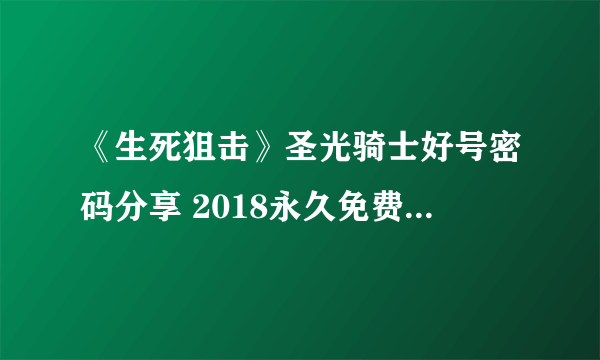 《生死狙击》圣光骑士好号密码分享 2018永久免费号没人玩