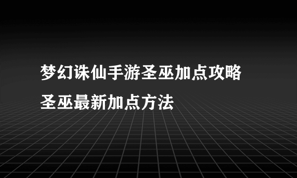 梦幻诛仙手游圣巫加点攻略 圣巫最新加点方法