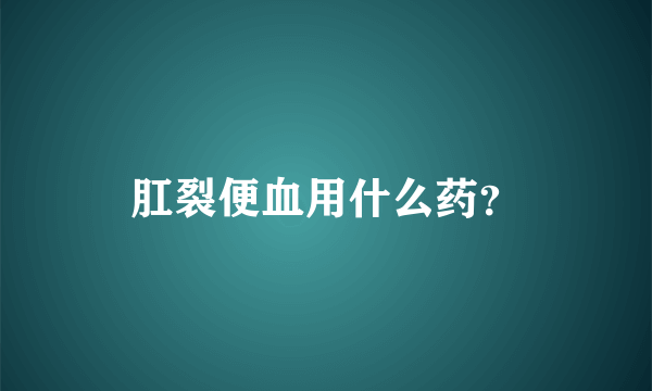 肛裂便血用什么药？