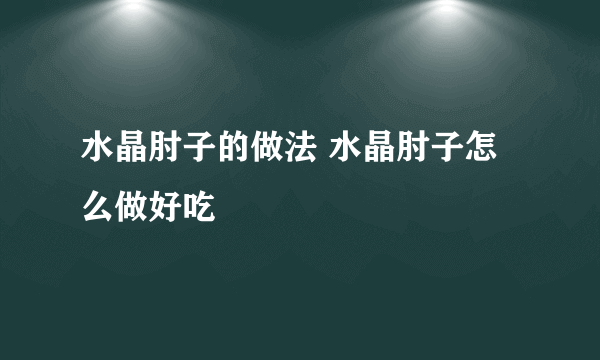 水晶肘子的做法 水晶肘子怎么做好吃