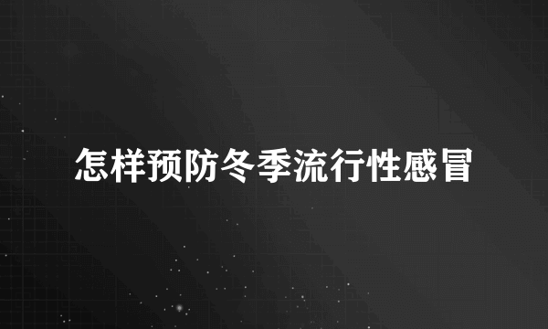 怎样预防冬季流行性感冒