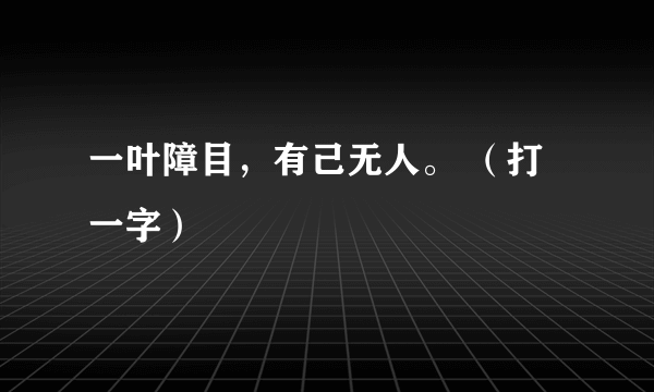 一叶障目，有己无人。 （打一字）