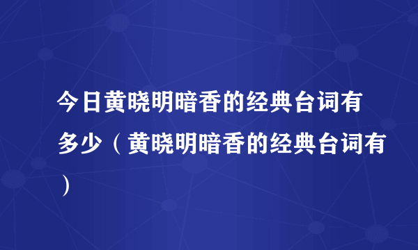 今日黄晓明暗香的经典台词有多少（黄晓明暗香的经典台词有）