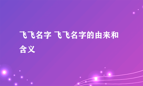 飞飞名字 飞飞名字的由来和含义