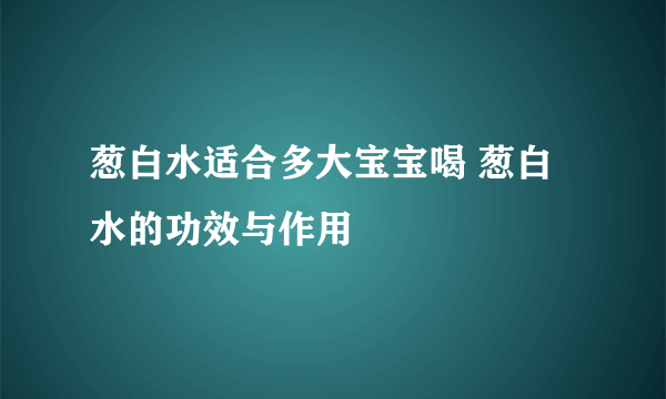 葱白水适合多大宝宝喝 葱白水的功效与作用