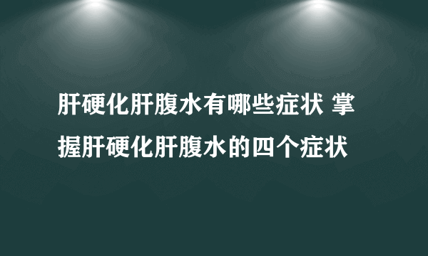 肝硬化肝腹水有哪些症状 掌握肝硬化肝腹水的四个症状