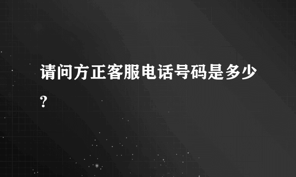 请问方正客服电话号码是多少?